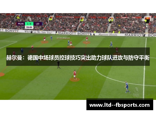 赫尔曼：德国中场球员控球技巧突出助力球队进攻与防守平衡