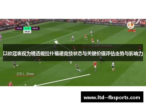 以欧冠表现为镜透视拉什福德竞技状态与关键价值评估走势与影响力 以欧冠表现为镜透视拉什福德竞技状态与关键价值评估走势与影响力