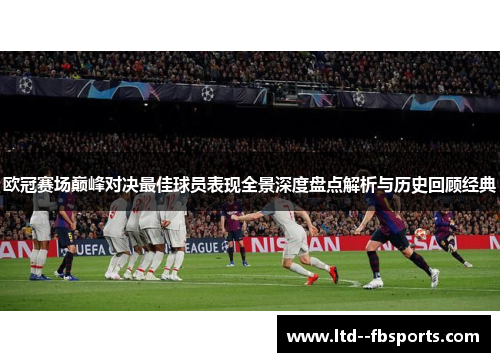 欧冠赛场巅峰对决最佳球员表现全景深度盘点解析与历史回顾经典 欧冠赛场巅峰对决最佳球员表现全景深度盘点解析与历史回顾经典