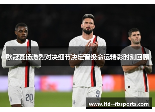 欧冠赛场激烈对决细节决定晋级命运精彩时刻回顾