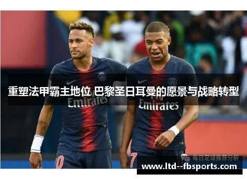 重塑法甲霸主地位 巴黎圣日耳曼的愿景与战略转型