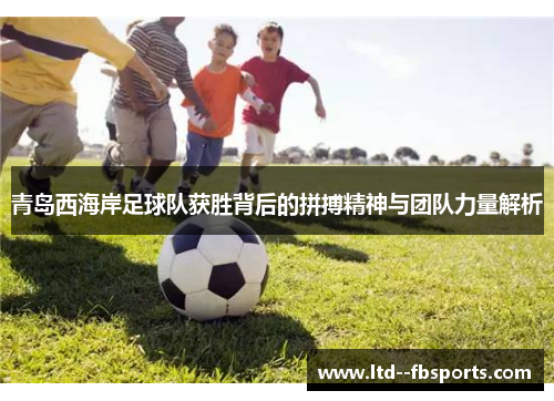 青岛西海岸足球队获胜背后的拼搏精神与团队力量解析