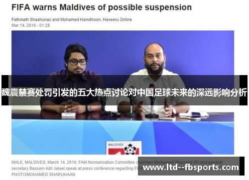 魏震禁赛处罚引发的五大热点讨论对中国足球未来的深远影响分析