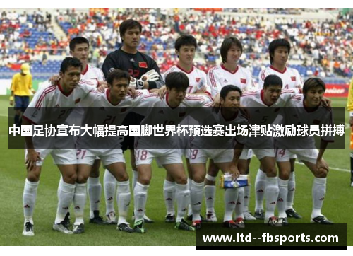 中国足协宣布大幅提高国脚世界杯预选赛出场津贴激励球员拼搏