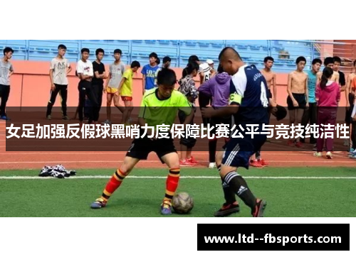 女足加强反假球黑哨力度保障比赛公平与竞技纯洁性