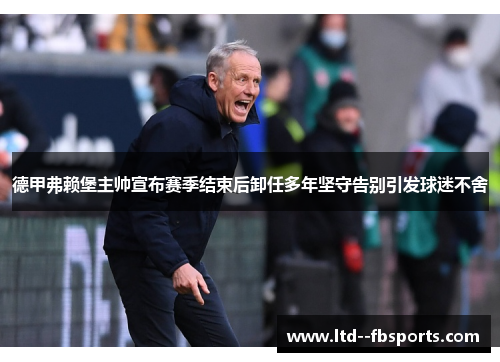 德甲弗赖堡主帅宣布赛季结束后卸任多年坚守告别引发球迷不舍