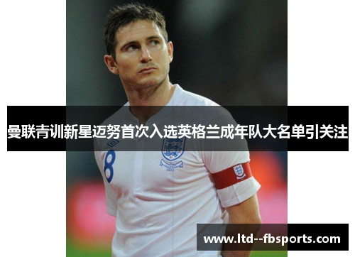 曼联青训新星迈努首次入选英格兰成年队大名单引关注