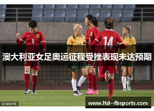 澳大利亚女足奥运征程受挫表现未达预期
