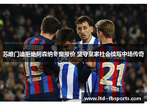 苏维门迪拒绝阿森纳冬窗报价 坚守皇家社会续写中场传奇