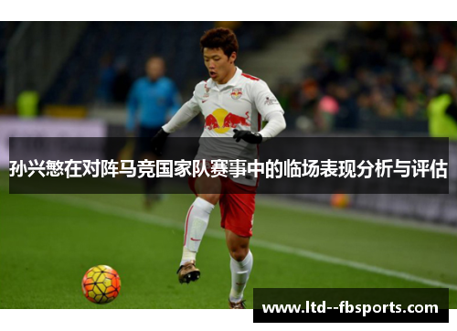 孙兴慜在对阵马竞国家队赛事中的临场表现分析与评估