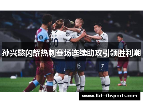 孙兴慜闪耀热刺赛场连续助攻引领胜利潮