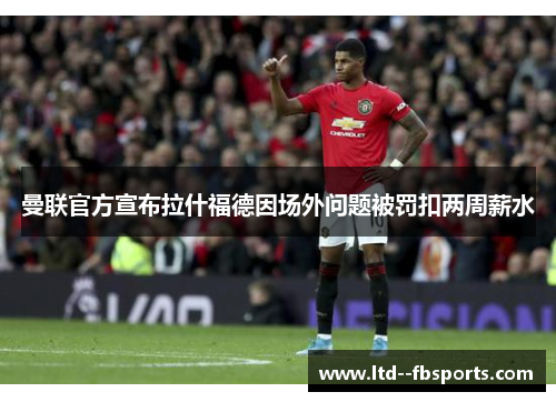 曼联官方宣布拉什福德因场外问题被罚扣两周薪水