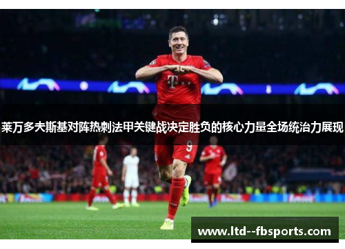 莱万多夫斯基对阵热刺法甲关键战决定胜负的核心力量全场统治力展现