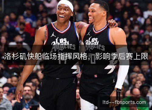 洛杉矶快船临场指挥风格,影响季后赛上限 洛杉矶快船临场指挥风格,影响季后赛上限